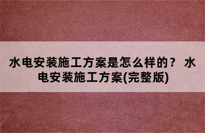 水电安装施工方案是怎么样的？ 水电安装施工方案(完整版)